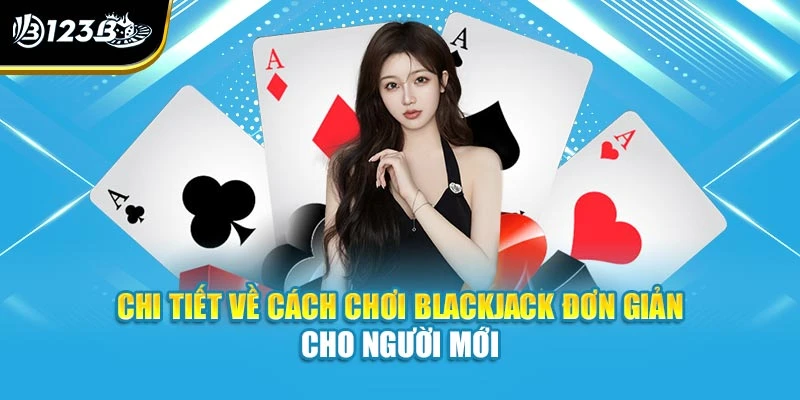 Chi tiết về cách chơi blackjack đơn giản cho người mới
